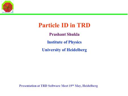 Particle ID in TRD Prashant Shukla Institute of Physics University of Heidelberg Presentation at TRD Software Meet 19 th May, Heidelberg.