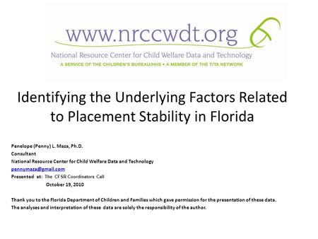 Identifying the Underlying Factors Related to Placement Stability in Florida Penelope (Penny) L. Maza, Ph.D. Consultant National Resource Center for Child.