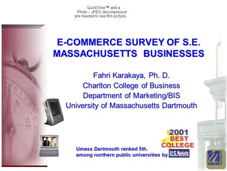 E-COMMERCE SURVEY OF S.E. MASSACHUSETTS BUSINESSES Fahri Karakaya, Ph. D. Charlton College of Business Department of Marketing/BIS University of Massachusetts.