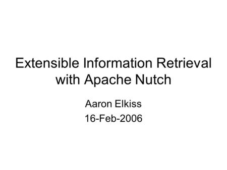 Extensible Information Retrieval with Apache Nutch Aaron Elkiss 16-Feb-2006.