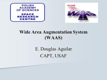 Wide Area Augmentation System (WAAS) E. Douglas Aguilar CAPT, USAF.