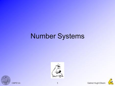 CMPE12cGabriel Hugh Elkaim 1 Number Systems. CMPE12cGabriel Hugh Elkaim 2 A Brief History of Numbers From Gonick, Cartoon Guide to Computer Science.