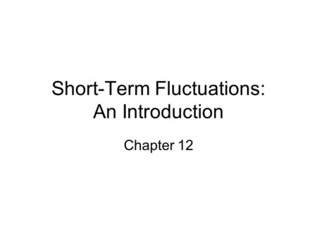 Short-Term Fluctuations: An Introduction Chapter 12.