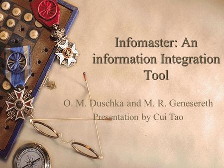 Infomaster: An information Integration Tool O. M. Duschka and M. R. Genesereth Presentation by Cui Tao.