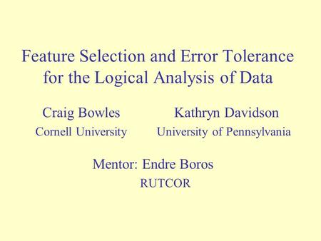 Feature Selection and Error Tolerance for the Logical Analysis of Data Craig Bowles Kathryn Davidson Cornell University University of Pennsylvania Mentor: