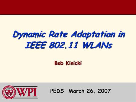 Dynamic Rate Adaptation in IEEE 802.11 WLANs Bob Kinicki PEDS March 26, 2007 PEDS March 26, 2007.