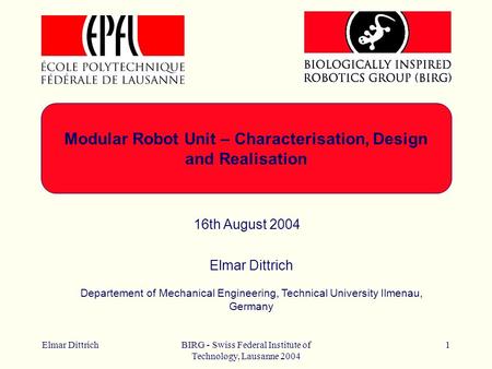 Elmar DittrichBIRG - Swiss Federal Institute of Technology, Lausanne 2004 1 Modular Robot Unit – Characterisation, Design and Realisation Elmar Dittrich.