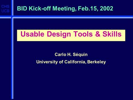 CHS UCB BID Kick-off Meeting, Feb.15, 2002 Usable Design Tools & Skills Carlo H. Séquin University of California, Berkeley.