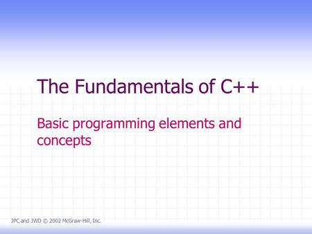 The Fundamentals of C++ Basic programming elements and concepts JPC and JWD © 2002 McGraw-Hill, Inc.