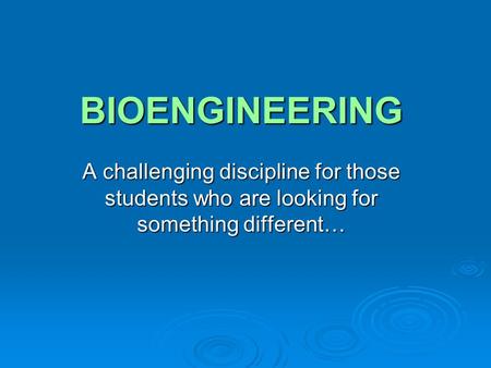 BIOENGINEERING A challenging discipline for those students who are looking for something different…