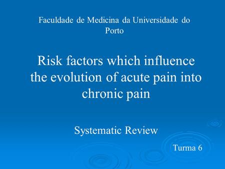 Faculdade de Medicina da Universidade do Porto Risk factors which influence the evolution of acute pain into chronic pain Systematic Review Turma 6.