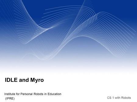 CS 1 with Robots IDLE and Myro Institute for Personal Robots in Education (IPRE)‏