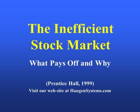 The Inefficient Stock Market What Pays Off and Why (Prentice Hall, 1999) Visit our web-site at HaugenSystems.com.