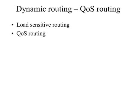 Dynamic routing – QoS routing Load sensitive routing QoS routing.