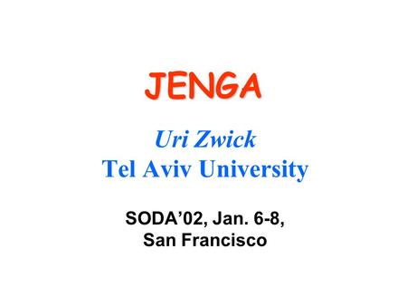 JENGA Uri Zwick Tel Aviv University SODA’02, Jan. 6-8, San Francisco.