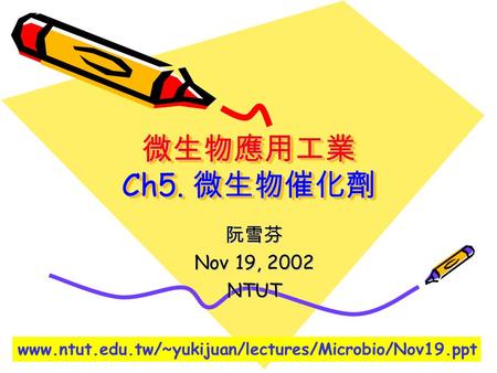 微生物應用工業 Ch5. 微生物催化劑 阮雪芬 Nov 19, 2002 NTUT www.ntut.edu.tw/~yukijuan/lectures/Microbio/Nov19.ppt.
