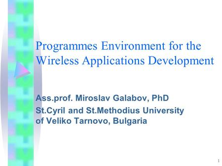 1 Programmes Environment for the Wireless Applications Development Ass.prof. Miroslav Galabov, PhD St.Cyril and St.Methodius University of Veliko Tarnovo,