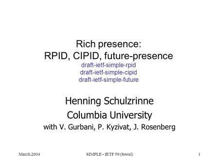 March 2004SIMPLE - IETF 59 (Seoul)1 Rich presence: RPID, CIPID, future-presence draft-ietf-simple-rpid draft-ietf-simple-cipid draft-ietf-simple-future.