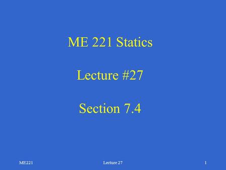 ME221Lecture 271 ME 221 Statics Lecture #27 Section 7.4.