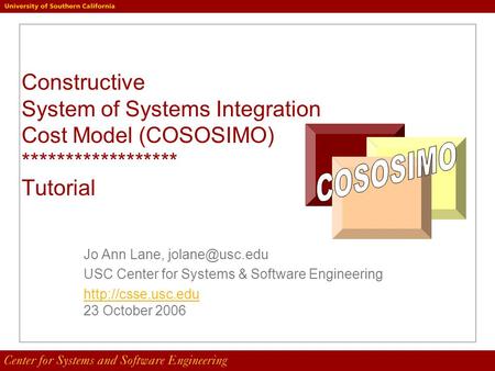 Constructive System of Systems Integration Cost Model (COSOSIMO) ****************** Tutorial Jo Ann Lane, USC Center for Systems & Software.