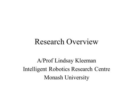 Research Overview A/Prof Lindsay Kleeman Intelligent Robotics Research Centre Monash University.