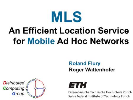 An Efficient Location Service for Mobile Ad Hoc Networks Roland Flury Roger Wattenhofer Distributed Computing Group MLS.