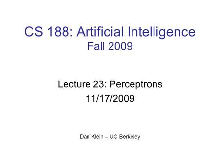 CS 188: Artificial Intelligence Fall 2009 Lecture 23: Perceptrons 11/17/2009 Dan Klein – UC Berkeley TexPoint fonts used in EMF. Read the TexPoint manual.