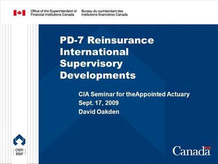 PD-7 Reinsurance International Supervisory Developments CIA Seminar for theAppointed Actuary Sept. 17, 2009 David Oakden.
