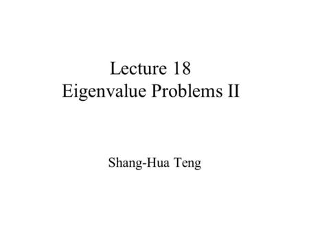 Lecture 18 Eigenvalue Problems II Shang-Hua Teng.