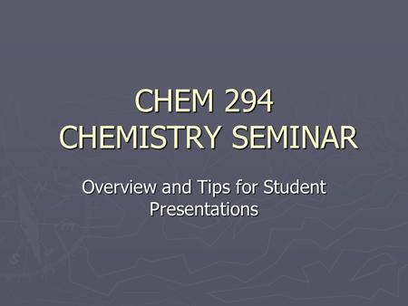 CHEM 294 CHEMISTRY SEMINAR Overview and Tips for Student Presentations.