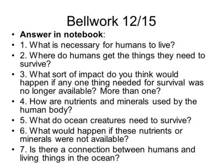 Bellwork 12/15 Answer in notebook: 1. What is necessary for humans to live? 2. Where do humans get the things they need to survive? 3. What sort of impact.