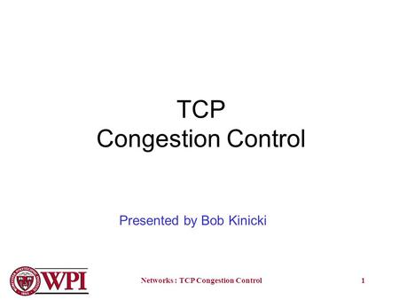 Networks : TCP Congestion Control1 TCP Congestion Control Presented by Bob Kinicki.