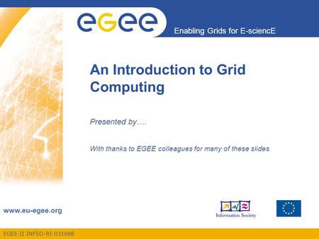 EGEE-II INFSO-RI-031688 Enabling Grids for E-sciencE www.eu-egee.org An Introduction to Grid Computing Presented by…. With thanks to EGEE colleagues for.