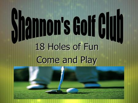 18 Holes of Fun Come and Play 18 Holes of Fun Come and Play.