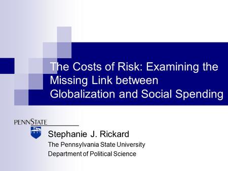 The Costs of Risk: Examining the Missing Link between Globalization and Social Spending Stephanie J. Rickard The Pennsylvania State University Department.