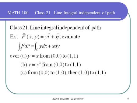 2006 Fall MATH 100 Lecture 141 MATH 100Class 21 Line Integral independent of path.