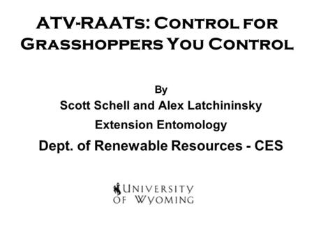 ATV-RAATs: Control for Grasshoppers You Control By Scott Schell and Alex Latchininsky Extension Entomology Dept. of Renewable Resources - CES.
