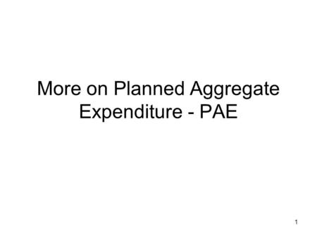 1 More on Planned Aggregate Expenditure - PAE. 2 In the previous set of notes I mentioned that the level of output is determined by the planned aggregate.