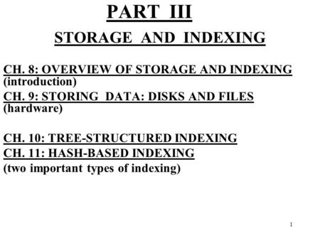 1 PART III STORAGE AND INDEXING CH. 8: OVERVIEW OF STORAGE AND INDEXING (introduction) CH. 9: STORING DATA: DISKS AND FILES (hardware) CH. 10: TREE-STRUCTURED.
