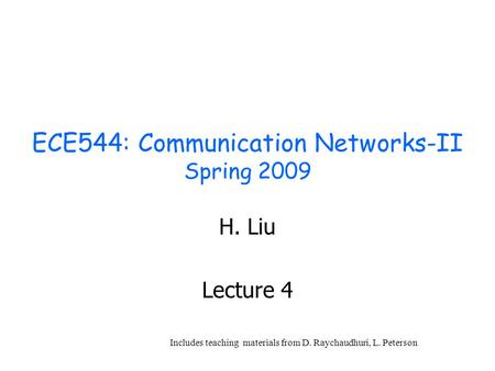 ECE544: Communication Networks-II Spring 2009 H. Liu Lecture 4 Includes teaching materials from D. Raychaudhuri, L. Peterson.