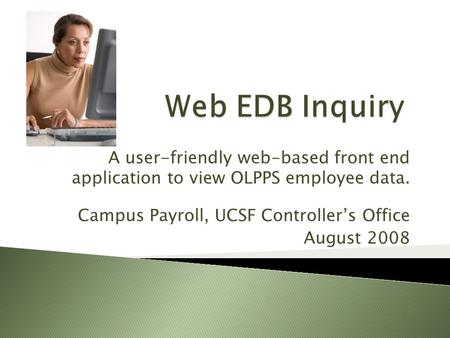 A user-friendly web-based front end application to view OLPPS employee data. Campus Payroll, UCSF Controller’s Office August 2008.