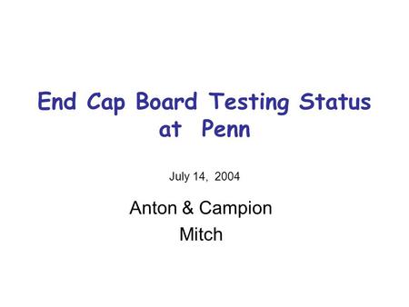 End Cap Board Testing Status at Penn July 14, 2004 Anton & Campion Mitch.