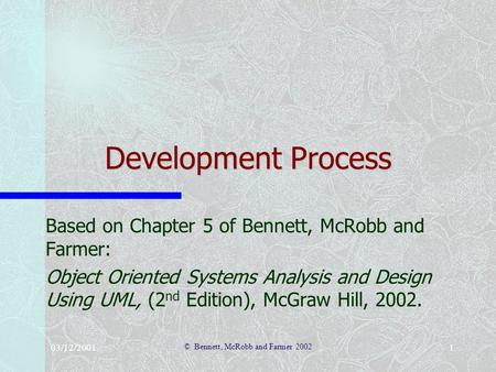 03/12/2001 © Bennett, McRobb and Farmer 2002 1 Development Process Based on Chapter 5 of Bennett, McRobb and Farmer: Object Oriented Systems Analysis and.