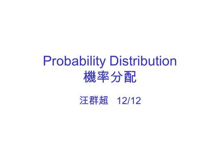 Probability Distribution 機率分配 汪群超 12/12. 目的：產生具均等分配的數值 (Data) ，並以 『直方圖』的功能計算出數值在不同範圍內出現 的頻率，及繪製數值的分配圖，以反應出該 機率分配的特性。