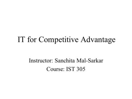 IT for Competitive Advantage Instructor: Sanchita Mal-Sarkar Course: IST 305.