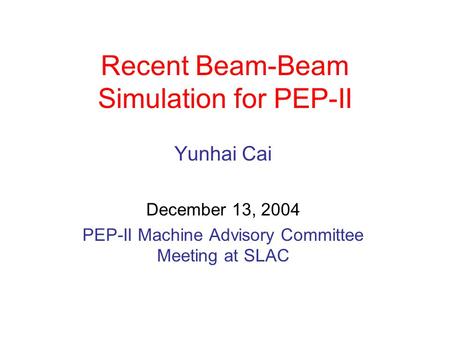 Recent Beam-Beam Simulation for PEP-II Yunhai Cai December 13, 2004 PEP-II Machine Advisory Committee Meeting at SLAC.