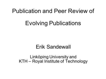 Publication and Peer Review of Evolving Publications Erik Sandewall Linköping University and KTH – Royal Institute of Technology.