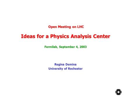 Open Meeting on LHC Ideas for a Physics Analysis Center Open Meeting on LHC Ideas for a Physics Analysis Center Fermilab, September 4, 2003 Regina Demina.