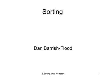 3-Sorting-Intro-Heapsort1 Sorting Dan Barrish-Flood.