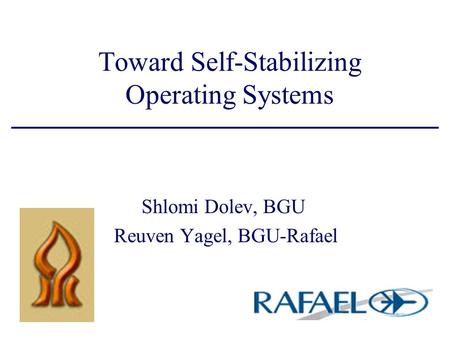 Toward Self-Stabilizing Operating Systems Shlomi Dolev, BGU Reuven Yagel, BGU-Rafael.
